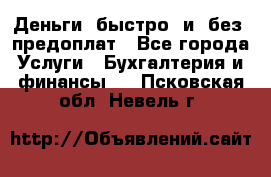 Деньги  быстро  и  без  предоплат - Все города Услуги » Бухгалтерия и финансы   . Псковская обл.,Невель г.